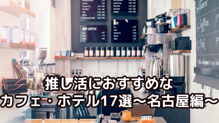 【推し活におすすめなカフェ・ホテル17選〜名古屋編〜】 – ありちゃんの気まぐれブログ